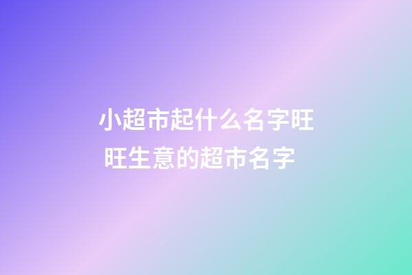 小超市起什么名字旺 旺生意的超市名字-第1張-店鋪起名-玄機派